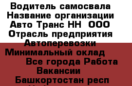 Водитель самосвала › Название организации ­ Авто-Транс НН, ООО › Отрасль предприятия ­ Автоперевозки › Минимальный оклад ­ 70 000 - Все города Работа » Вакансии   . Башкортостан респ.,Нефтекамск г.